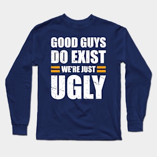 Good Guys Do Exist We're Just Ugly Funny fathers day sarcasm Long Sleeve T-Shirt